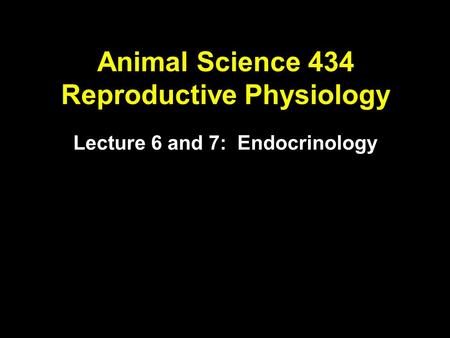 Animal Science 434 Reproductive Physiology Lecture 6 and 7: Endocrinology.