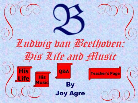 Ludwig van Beethoven: His Life and Music By Joy Agre His Life His Music Q&A Teacher’s Page.