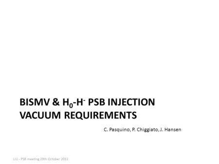 BISMV & H 0 -H - PSB INJECTION VACUUM REQUIREMENTS LIU - PSB meeting 29th October 2012 C. Pasquino, P. Chiggiato, J. Hansen.
