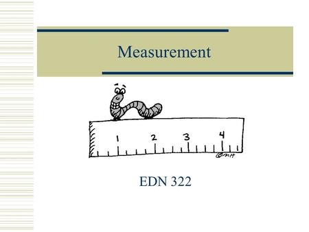 Measurement EDN 322. Why teach measurement?  Provides many applications to everyday life  Can be used to help learn other topics in mathematics  Can.