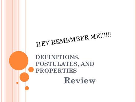 DEFINITIONS, POSTULATES, AND PROPERTIES Review HEY REMEMBER ME!!!!!!