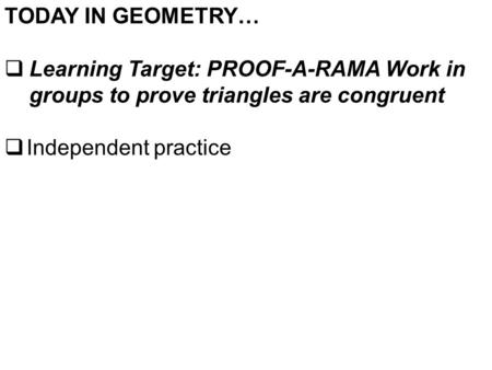 TODAY IN GEOMETRY…  Learning Target: PROOF-A-RAMA Work in groups to prove triangles are congruent  Independent practice.