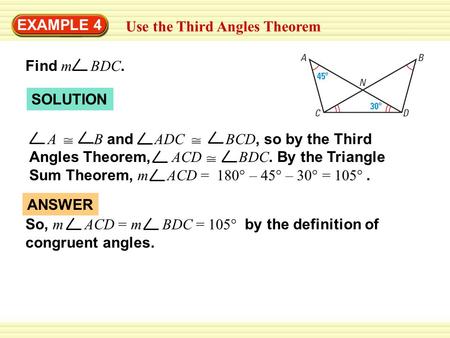 EXAMPLE 4 Use the Third Angles Theorem Find m BDC. So, m ACD = m BDC = 105° by the definition of congruent angles. ANSWER SOLUTION A B and ADC BCD, so.