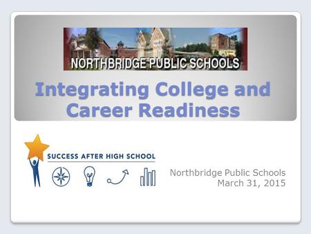 Integrating College and Career Readiness Northbridge Public Schools March 31, 2015.