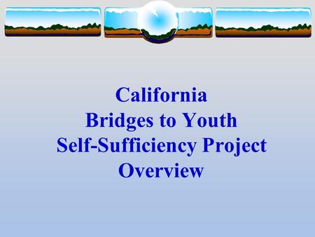 California Bridges to Youth Self-Sufficiency Project Overview.