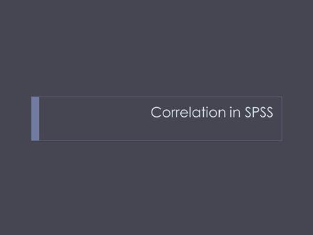 Correlation in SPSS. Correlation in SPSS is very simple and efficient  Step 1. Switch to Data View to make sure the data isn’t corrupted or changed.