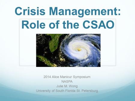 Crisis Management: Role of the CSAO 2014 Alice Manicur Symposium NASPA Julie M. Wong University of South Florida St. Petersburg.