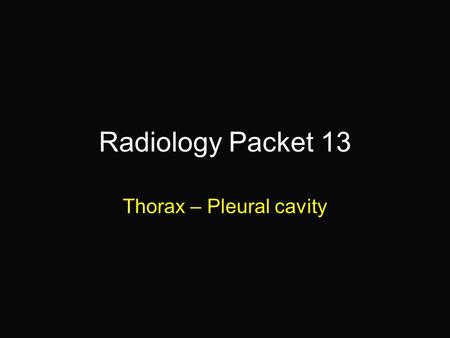 Radiology Packet 13 Thorax – Pleural cavity. 7-year old MC DSH Hx: Presented for evaluation of progressive respiratory distress. History obtained from.