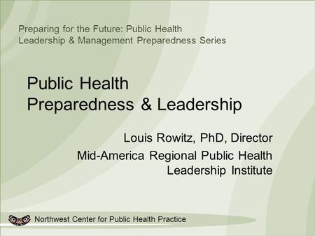 Northwest Center for Public Health Practice Preparing for the Future: Public Health Leadership & Management Preparedness Series Public Health Preparedness.
