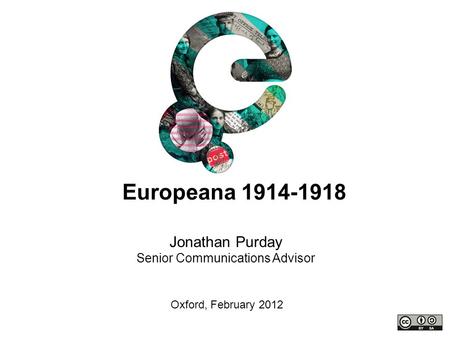 Jonathan Purday Senior Communications Advisor Oxford, February 2012 Europeana 1914-1918.