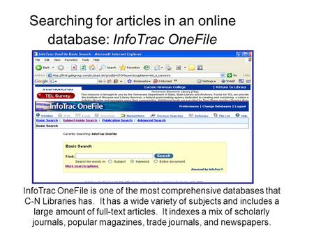 Searching for articles in an online database: InfoTrac OneFile InfoTrac OneFile is one of the most comprehensive databases that C-N Libraries has. It has.
