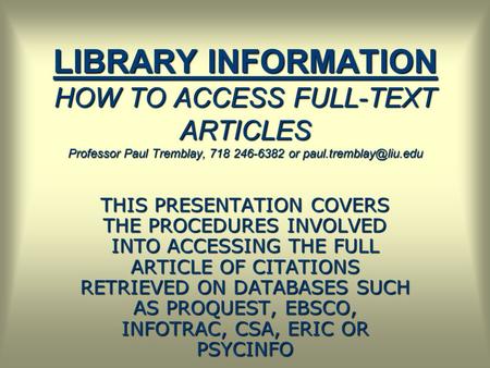 LIBRARY INFORMATION HOW TO ACCESS FULL-TEXT ARTICLES Professor Paul Tremblay, 718 246-6382 or THIS PRESENTATION COVERS THE PROCEDURES.