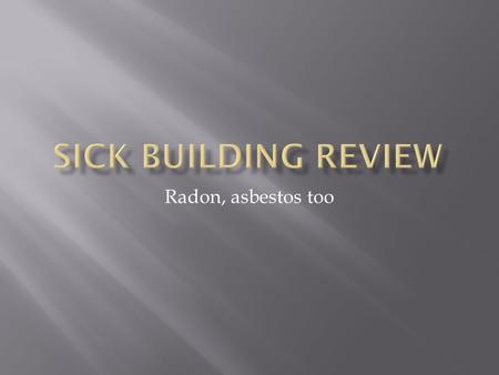 Radon, asbestos too.  Sick building syndrome ( SBS ) is a combination of ailments associated with an individual's place of work or residence. A 1984.