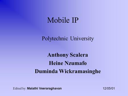 Mobile IP Polytechnic University Anthony Scalera Heine Nzumafo Duminda Wickramasinghe Edited by: Malathi Veeraraghavan 12/05/01.