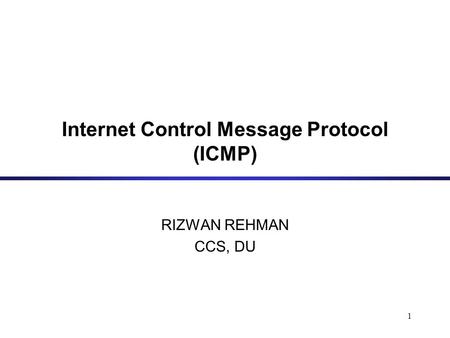 1 Internet Control Message Protocol (ICMP) RIZWAN REHMAN CCS, DU.
