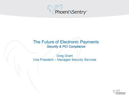 Security & PCI Compliance The Future of Electronic Payments Security & PCI Compliance Greg Grant Vice President – Managed Security Services.