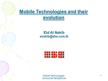 Mobile Technologies: Consumer Perspective 1 Mobile Technologies and their evolution Eid Al Nakib