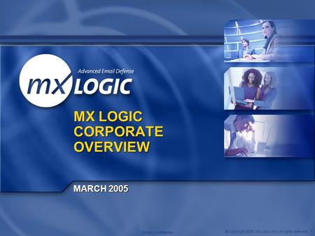 © Copyright 2005. MX Logic, Inc. All rights reserved. 1 Strictly Confidential MX LOGIC CORPORATE OVERVIEW MARCH 2005.