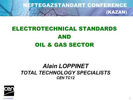 9-11/9/2009 1 NEFTEGAZSTANDART CONFERENCE (KAZAN) ELECTROTECHNICAL STANDARDS AND OIL & GAS SECTOR Alain LOPPINET TOTAL TECHNOLOGY SPECIALISTS CEN TC12.
