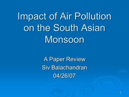 1 Impact of Air Pollution on the South Asian Monsoon A Paper Review Siv Balachandran 04/26/07.