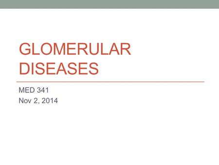 Glomerular diseases MED 341 Nov 2, 2014.