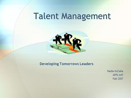 Talent Management Developing Tomorrows Leaders Nadia McCalla APPL 647 Fall 2007.