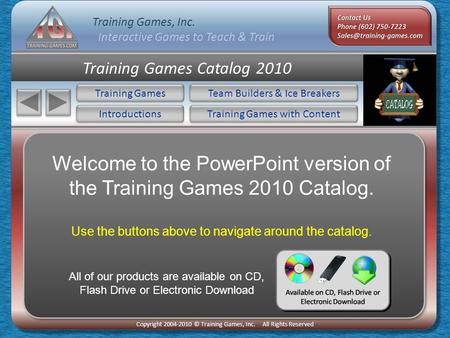 Training Games, Inc. Interactive Games to Teach & Train Copyright 2004-2010 © Training Games, Inc. All Rights Reserved Training Games Catalog 2010 Training.