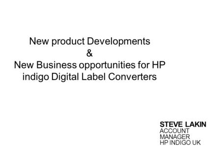 New product Developments & New Business opportunities for HP indigo Digital Label Converters STEVE LAKIN ACCOUNT MANAGER HP INDIGO UK.