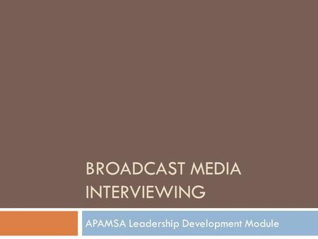 BROADCAST MEDIA INTERVIEWING APAMSA Leadership Development Module.