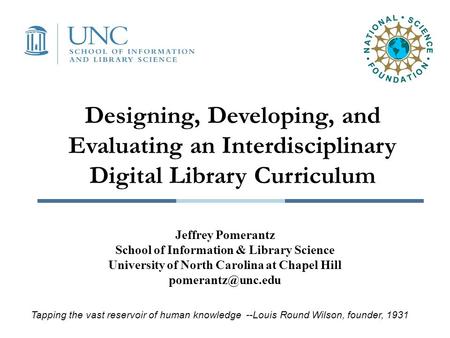 Designing, Developing, and Evaluating an Interdisciplinary Digital Library Curriculum Jeffrey Pomerantz School of Information & Library Science University.
