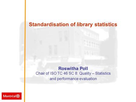 Standardisation of library statistics Standardisation of library statistics Roswitha Poll Chair of ISO TC 46 SC 8: Quality – Statistics and performance.
