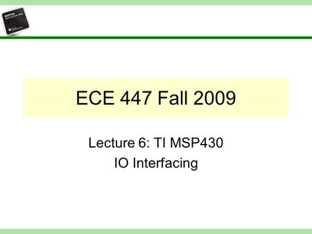 ECE 447 Fall 2009 Lecture 6: TI MSP430 IO Interfacing.
