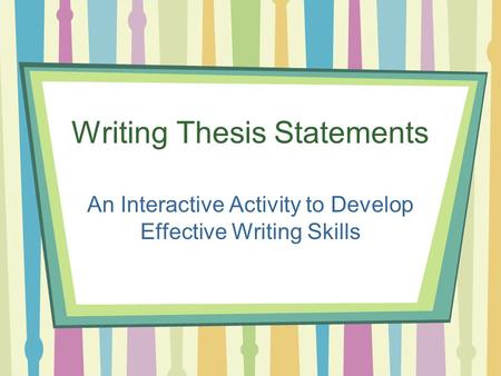 Writing Thesis Statements An Interactive Activity to Develop Effective Writing Skills.