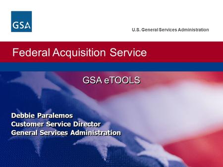 Federal Acquisition Service U.S. General Services Administration GSA eTOOLS Debbie Paralemos Customer Service Director General Services Administration.