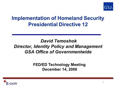 1 Implementation of Homeland Security Presidential Directive 12 David Temoshok Director, Identity Policy and Management GSA Office of Governmentwide FED/ED.