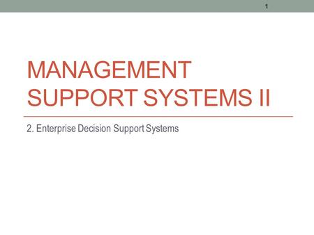 MANAGEMENT SUPPORT SYSTEMS II 2. Enterprise Decision Support Systems 1.