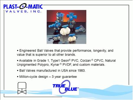  Engineered Ball Valves that provide performance, longevity, and value that is superior to all other brands.  Available in Grade 1, Type1 Geon ® PVC,