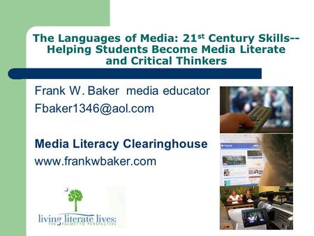 The Languages of Media: 21 st Century Skills-- Helping Students Become Media Literate and Critical Thinkers Frank W. Baker media educator