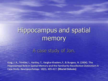 Hippocampus and spatial memory A case study of Jon. King, J. A., Trinkler, I., Hartley, T., Vargha-Khadem, F., & Burgess, N. (2004). The Hippocampal Role.