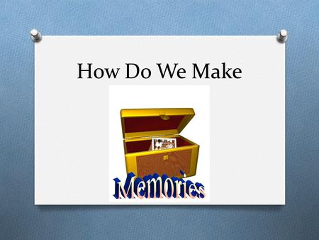 How Do We Make. Memory Our memory helps make us who we are. It provides us with a sense of self and makes up our continual experience of life.