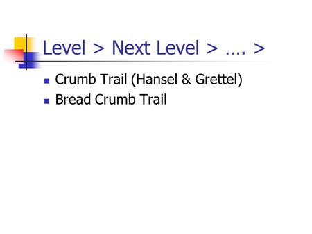Level > Next Level > …. > Crumb Trail (Hansel & Grettel) Bread Crumb Trail.