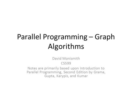 Parallel Programming – Graph Algorithms David Monismith CS599 Notes are primarily based upon Introduction to Parallel Programming, Second Edition by Grama,