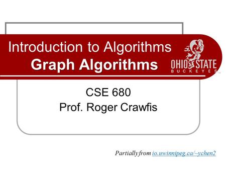 Graph Algorithms Introduction to Algorithms Graph Algorithms CSE 680 Prof. Roger Crawfis Partially from io.uwinnipeg.ca/~ychen2.