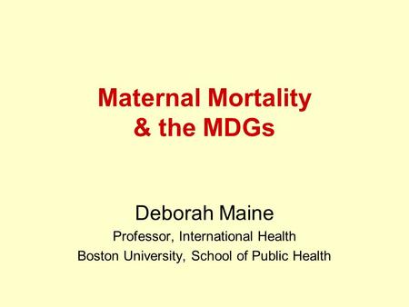 Maternal Mortality & the MDGs Deborah Maine Professor, International Health Boston University, School of Public Health.
