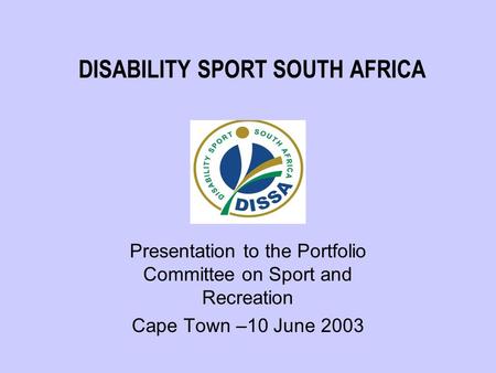 DISABILITY SPORT SOUTH AFRICA Presentation to the Portfolio Committee on Sport and Recreation Cape Town –10 June 2003.