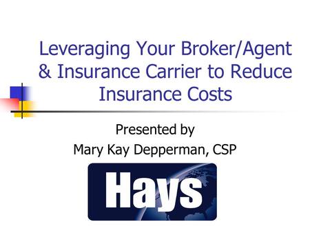 Leveraging Your Broker/Agent & Insurance Carrier to Reduce Insurance Costs Presented by Mary Kay Depperman, CSP.