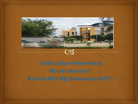 Public Lecture Presented By Murairo Mukuvuri ; B Comm Risk Mgt &Insurance (NUST),