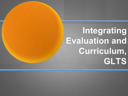 Integrating Evaluation and Curriculum, GLTS. Welcome Presenters: Lauren Jones - Lead Teacher - Carpentry/ Architectural Drafting, ILT member Paul Mears.
