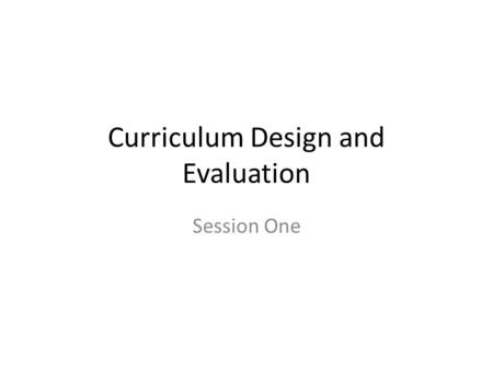 Curriculum Design and Evaluation Session One. Introduction Syllabus review Introduction – Name – Level you teach – Area you teach – Where you teach.
