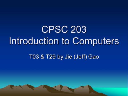 CPSC 203 Introduction to Computers T03 & T29 by Jie (Jeff) Gao.